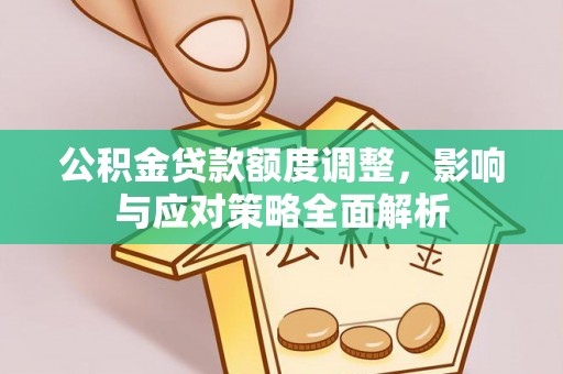 望牛墩公积金贷款额度调整，影响与应对策略全面解析