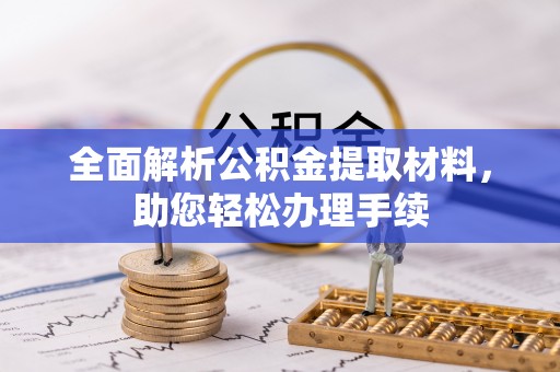 望牛墩全面解析公积金提取材料，助您轻松办理手续
