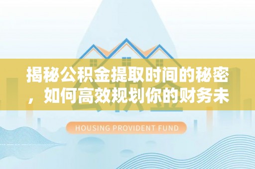 望牛墩揭秘公积金提取时间的秘密，如何高效规划你的财务未来