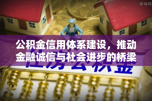 望牛墩公积金信用体系建设，推动金融诚信与社会进步的桥梁