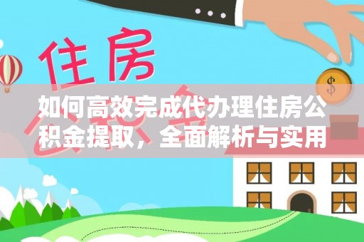 望牛墩如何高效完成代办理住房公积金提取，全面解析与实用技巧