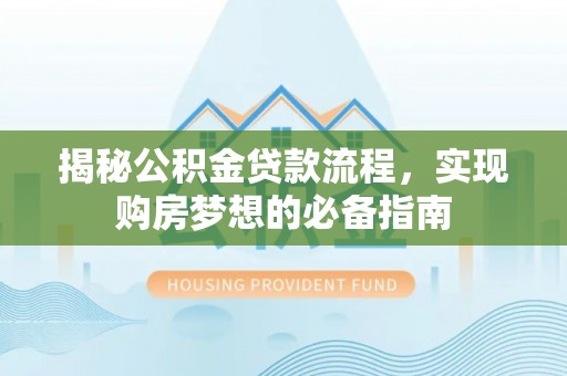 望牛墩揭秘公积金贷款流程，实现购房梦想的必备指南