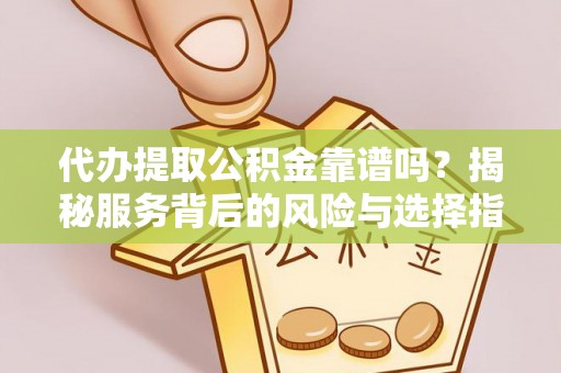 望牛墩代办提取公积金靠谱吗？揭秘服务背后的风险与选择指南
