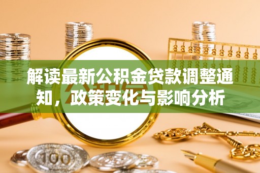 望牛墩解读最新公积金贷款调整通知，政策变化与影响分析