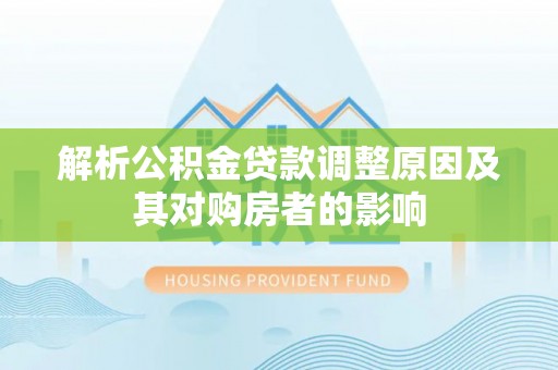 望牛墩解析公积金贷款调整原因及其对购房者的影响