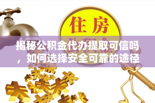 望牛墩揭秘公积金代办提取可信吗，如何选择安全可靠的途径