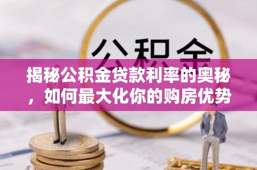望牛墩揭秘公积金贷款利率的奥秘，如何最大化你的购房优势