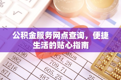望牛墩公积金服务网点查询，便捷生活的贴心指南