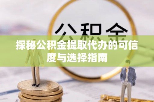 望牛墩探秘公积金提取代办的可信度与选择指南