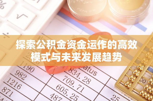 望牛墩探索公积金资金运作的高效模式与未来发展趋势