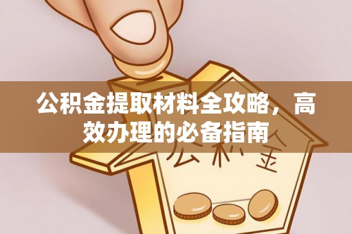 望牛墩公积金提取材料全攻略，高效办理的必备指南