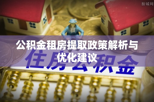 望牛墩公积金租房提取政策解析与优化建议