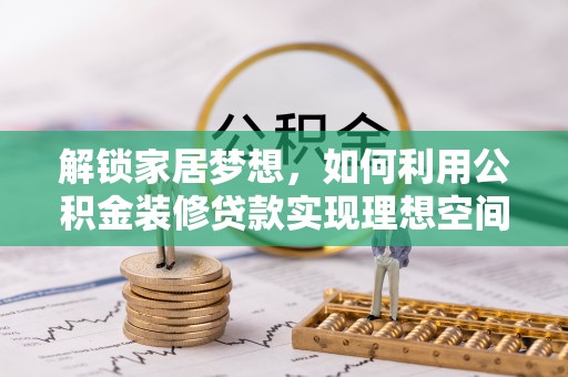 望牛墩解锁家居梦想，如何利用公积金装修贷款实现理想空间