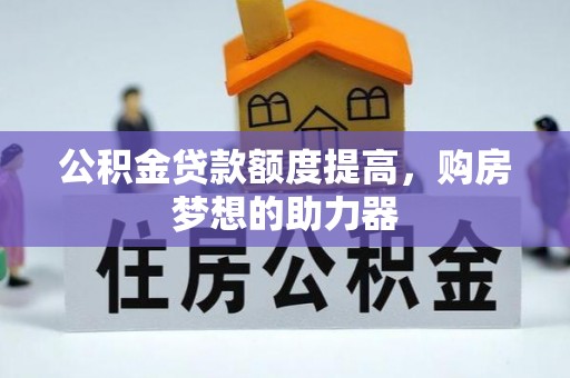 望牛墩公积金贷款额度提高，购房梦想的助力器