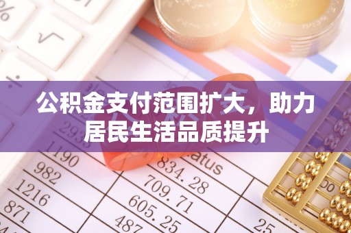望牛墩公积金支付范围扩大，助力居民生活品质提升