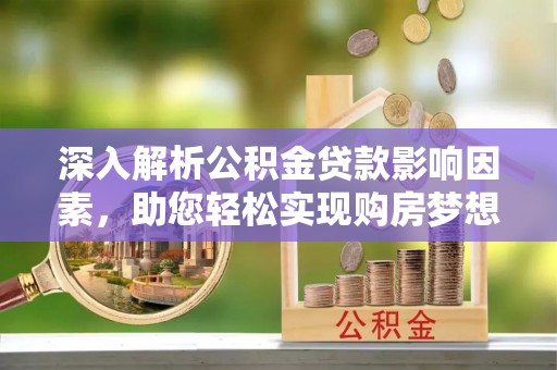 望牛墩深入解析公积金贷款影响因素，助您轻松实现购房梦想