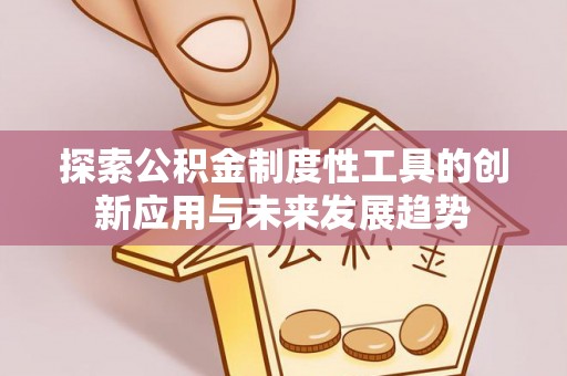 望牛墩探索公积金制度性工具的创新应用与未来发展趋势