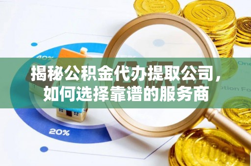 望牛墩揭秘公积金代办提取公司，如何选择靠谱的服务商