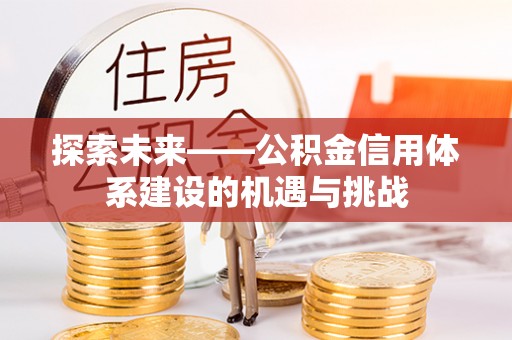 望牛墩探索未来——公积金信用体系建设的机遇与挑战