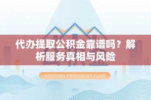 望牛墩代办提取公积金靠谱吗？解析服务真相与风险