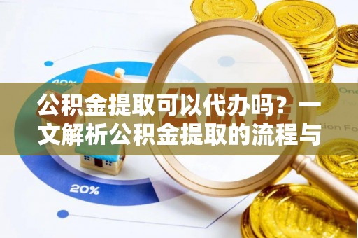 望牛墩公积金提取可以代办吗？一文解析公积金提取的流程与注意事项