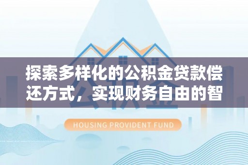 望牛墩探索多样化的公积金贷款偿还方式，实现财务自由的智慧选择
