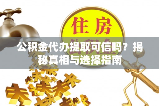 望牛墩公积金代办提取可信吗？揭秘真相与选择指南