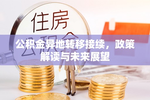 望牛墩公积金异地转移接续，政策解读与未来展望