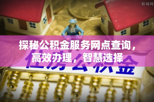 望牛墩探秘公积金服务网点查询，高效办理，智慧选择