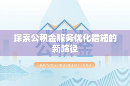 望牛墩探索公积金服务优化措施的新路径