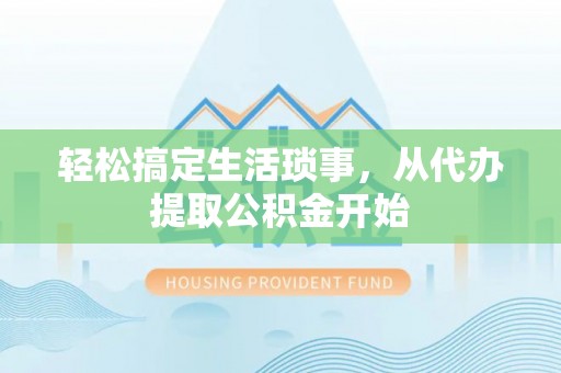望牛墩轻松搞定生活琐事，从代办提取公积金开始