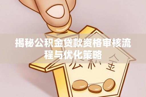 望牛墩揭秘公积金贷款资格审核流程与优化策略