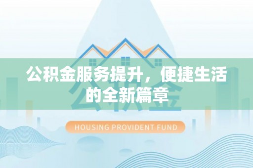 望牛墩公积金服务提升，便捷生活的全新篇章
