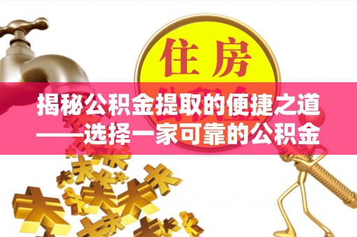 望牛墩揭秘公积金提取的便捷之道——选择一家可靠的公积金提取代办公司