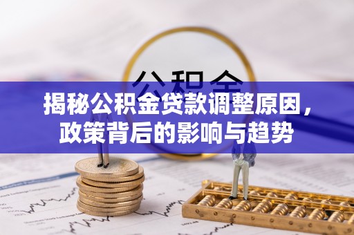 望牛墩揭秘公积金贷款调整原因，政策背后的影响与趋势