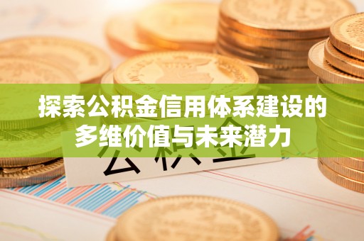 望牛墩探索公积金信用体系建设的多维价值与未来潜力