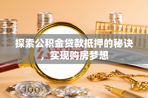 望牛墩探索公积金贷款抵押的秘诀，实现购房梦想
