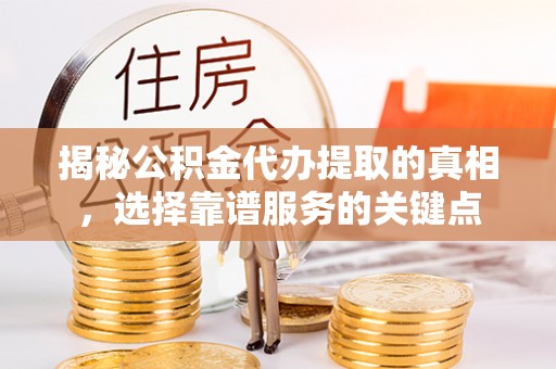 望牛墩揭秘公积金代办提取的真相，选择靠谱服务的关键点