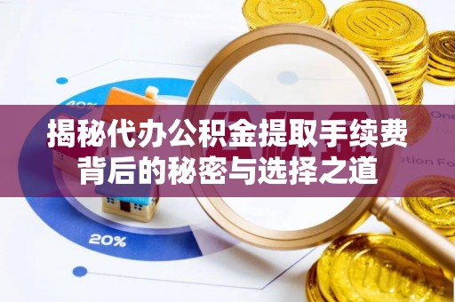 望牛墩揭秘代办公积金提取手续费背后的秘密与选择之道