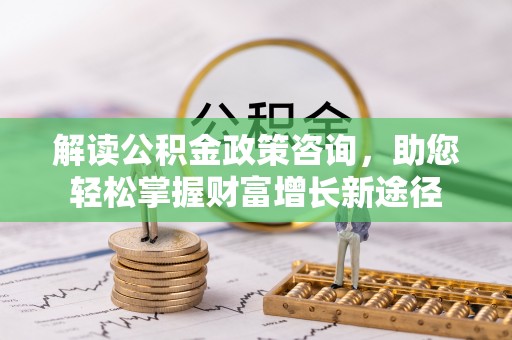 望牛墩解读公积金政策咨询，助您轻松掌握财富增长新途径