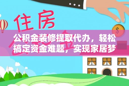 望牛墩公积金装修提取代办，轻松搞定资金难题，实现家居梦想