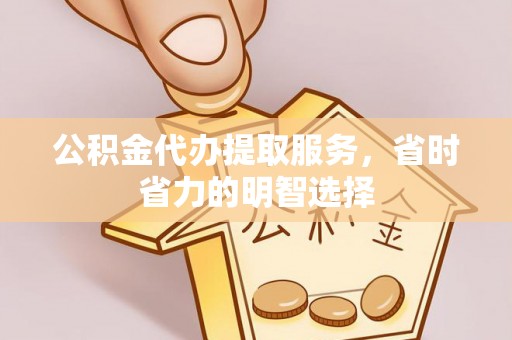 望牛墩公积金代办提取服务，省时省力的明智选择