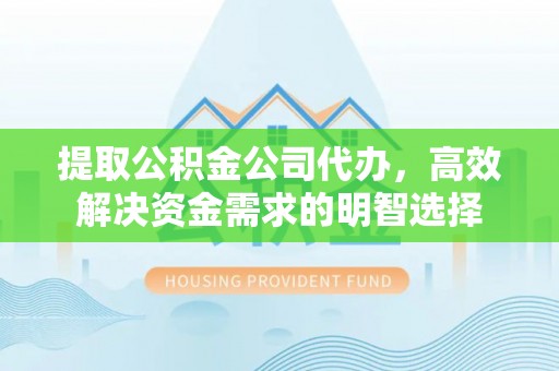 望牛墩提取公积金公司代办，高效解决资金需求的明智选择