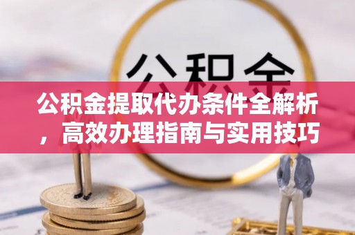 望牛墩公积金提取代办条件全解析，高效办理指南与实用技巧