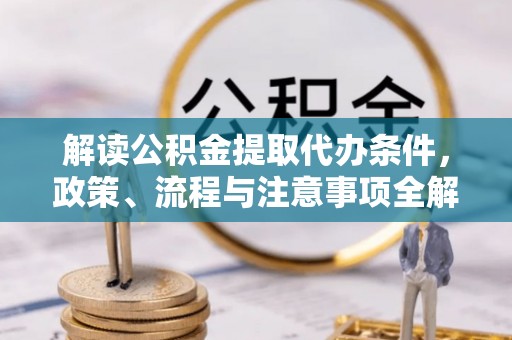 望牛墩解读公积金提取代办条件，政策、流程与注意事项全解析