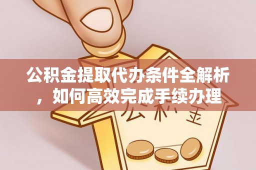 望牛墩公积金提取代办条件全解析，如何高效完成手续办理