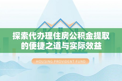 望牛墩探索代办理住房公积金提取的便捷之道与实际效益