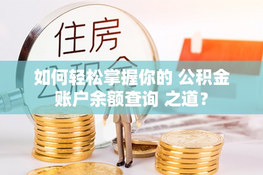 望牛墩如何轻松掌握你的 公积金账户余额查询 之道？