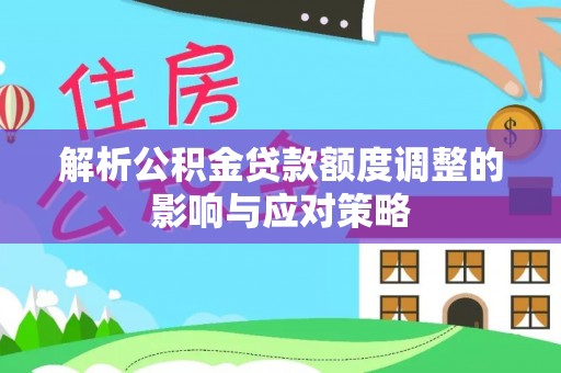 望牛墩解析公积金贷款额度调整的影响与应对策略