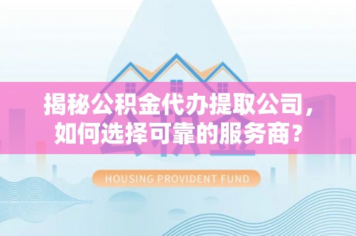 望牛墩揭秘公积金代办提取公司，如何选择可靠的服务商？
